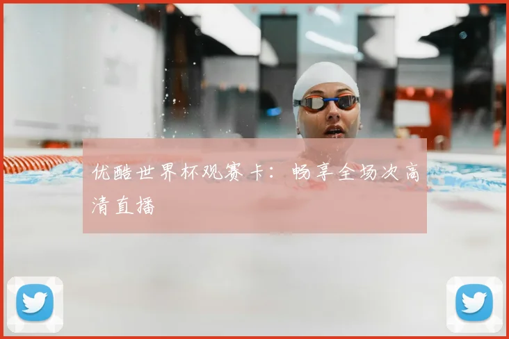 优酷世界杯观赛卡:畅享全场次高清直播