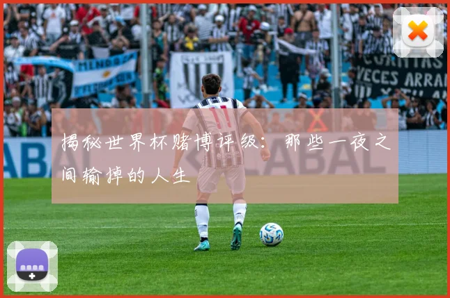 揭秘世界杯赌博评级:那些一夜之间输掉的人生