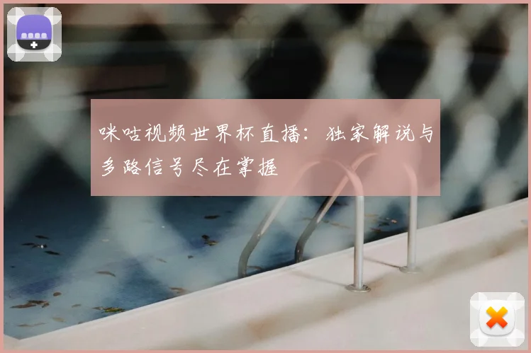 咪咕视频世界杯直播：独家解说与多路信号尽在掌握