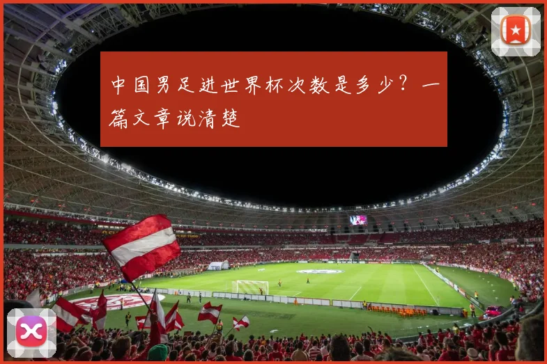 中国男足进世界杯次数是多少?一篇文章说清楚