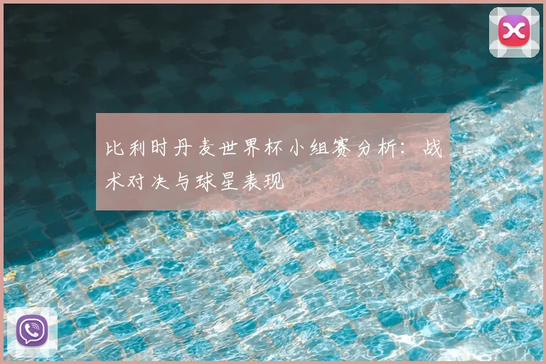 比利时丹麦世界杯小组赛分析：战术对决与球星表现
